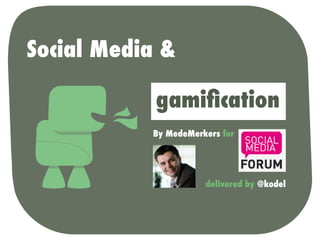 Social Media &

            gamiﬁcation
           By MedeMerkers for




                      delivered by @kodel
 