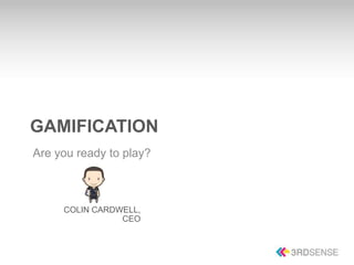 GAMIFICATION
Are you ready to play?



     COLIN CARDWELL,
                CEO



                         GAMIFICATION
 