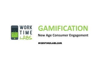 GAMIFICATION
New Age Consumer Engagement

Worktimelabs.com
 
