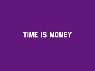 time is money
 