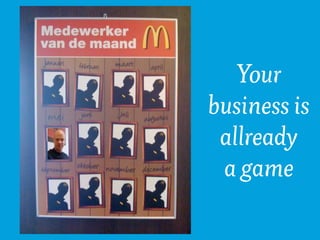 Your
business is
 allready
 a game
 