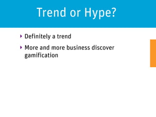 Trend or Hype?
‣ Definitely a trend
‣ More and more business discover
  gamification
 