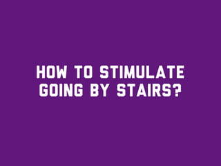 how to stimulate
going by stairs?
 