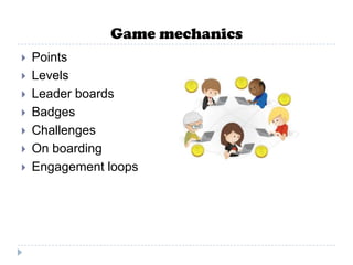 Game mechanics
   Points
   Levels
   Leader boards
   Badges
   Challenges
   On boarding
   Engagement loops
 