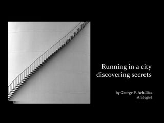 Running	
  in	
  a	
  city
discovering	
  secrets

         by	
  George	
  P.	
  Achillias
                           strategist
 