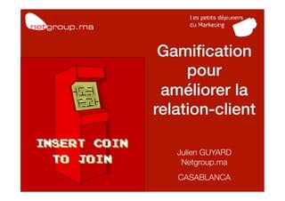 Gamiﬁcation!
     pour
 améliorer la
relation-client!
        !
           !
   Julien GUYARD!
    Netgroup.ma!
   CASABLANCA   !
         !
 