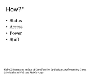 How?*
 •   Status
 •   Access
 •   Power
 •   Stuff




Gabe Zichermann author of Gamification by Design: Implementing Game
Mechanics in Web and Mobile Apps
 