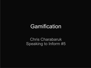 Gamification

  Chris Charabaruk
Speaking to Inform #5
 