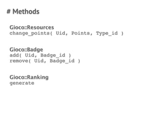 # Methods

Gioco::Resources
change_points( Uid, Points, Type_id )


Gioco::Badge
add( Uid, Badge_id )
remove( Uid, Badge_id )


Gioco::Ranking
generate
 