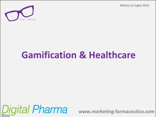 Milano 12 luglio 2012




Gamification & Healthcare




            www.marketing-farmaceutico.com
            Digital Pharma Blog – www.marketing-farmaceutico.com
 