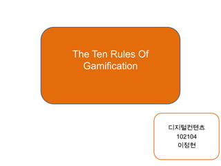 The Ten Rules Of
  Gamification




                   디지털컨텐츠
                    102104
                    이정현
 