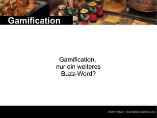 Gamification



            Gamification,
           nur ein weiteres
            Buzz-Word?




                                                                   1
                              Ibrahim Mazari - www.digitale-spielwiese.org
 