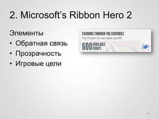 2. Microsoft’s Ribbon Hero 2
Элементы
• Обратная связь
• Прозрачность
• Игровые цели




                               74
 