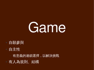 Game
●   自願參與
●   自主性
    –   有意義的連鎖選擇，以解決挑戰
●   有人為規則、結構
 