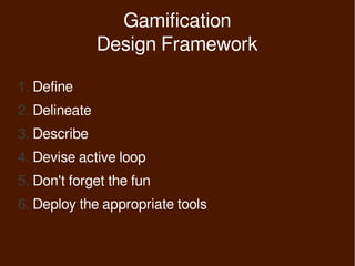 Gamification
               Design Framework

1. Define
2. Delineate
3. Describe
4. Devise active loop
5. Don't forget the fun
6. Deploy the appropriate tools
 