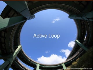 Active Loop




              http://www.flickr.com/photos/tanaka_juuyoh/4434232143/ , C
 