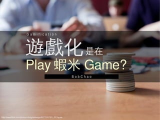 Gamification




                          遊戲化 是在
                          Play 蝦米 Game?
                                ...
