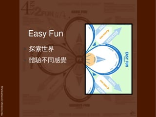 http://xeodesign.com/4k2f/4k2f.jpg




                                      ●
                                               ●
                                              探索世界
                                                     Easy Fun

                                     體驗不同感覺
 