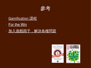 參考
●   Gamification 課程
●   For the Win
●   加入遊戲因子，解決各種問題
 