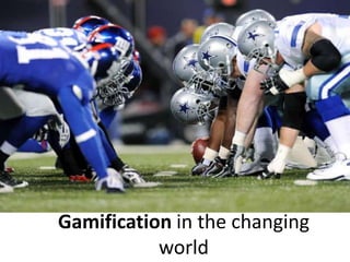 Gamification in the changing
           world
 