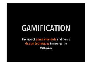 GAMIFICATION
The use of game elements and game
design techniques in non-game
contexts.
 