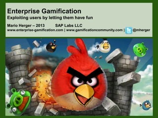 Enterprise Gamification
Exploiting users by letting them have fun
Mario Herger – 2013 SAP Labs LLC
www.enterprise-gamification.com | www.gamificationcommunity.com | @mherger
 