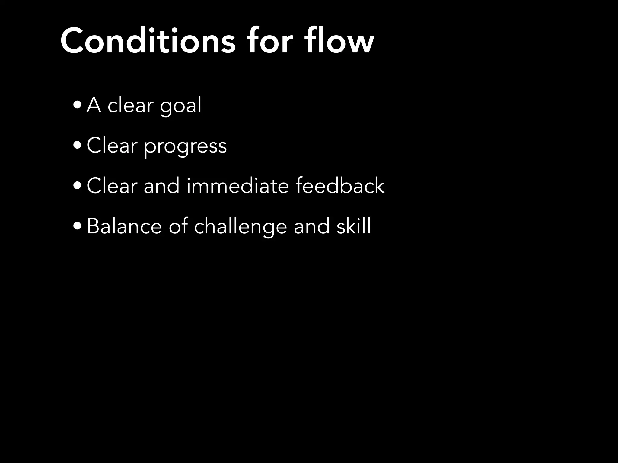 • A clear goal
• Clear progress
• Clear and immediate feedback
• Balance of challenge and skill
Conditions for flow
 
