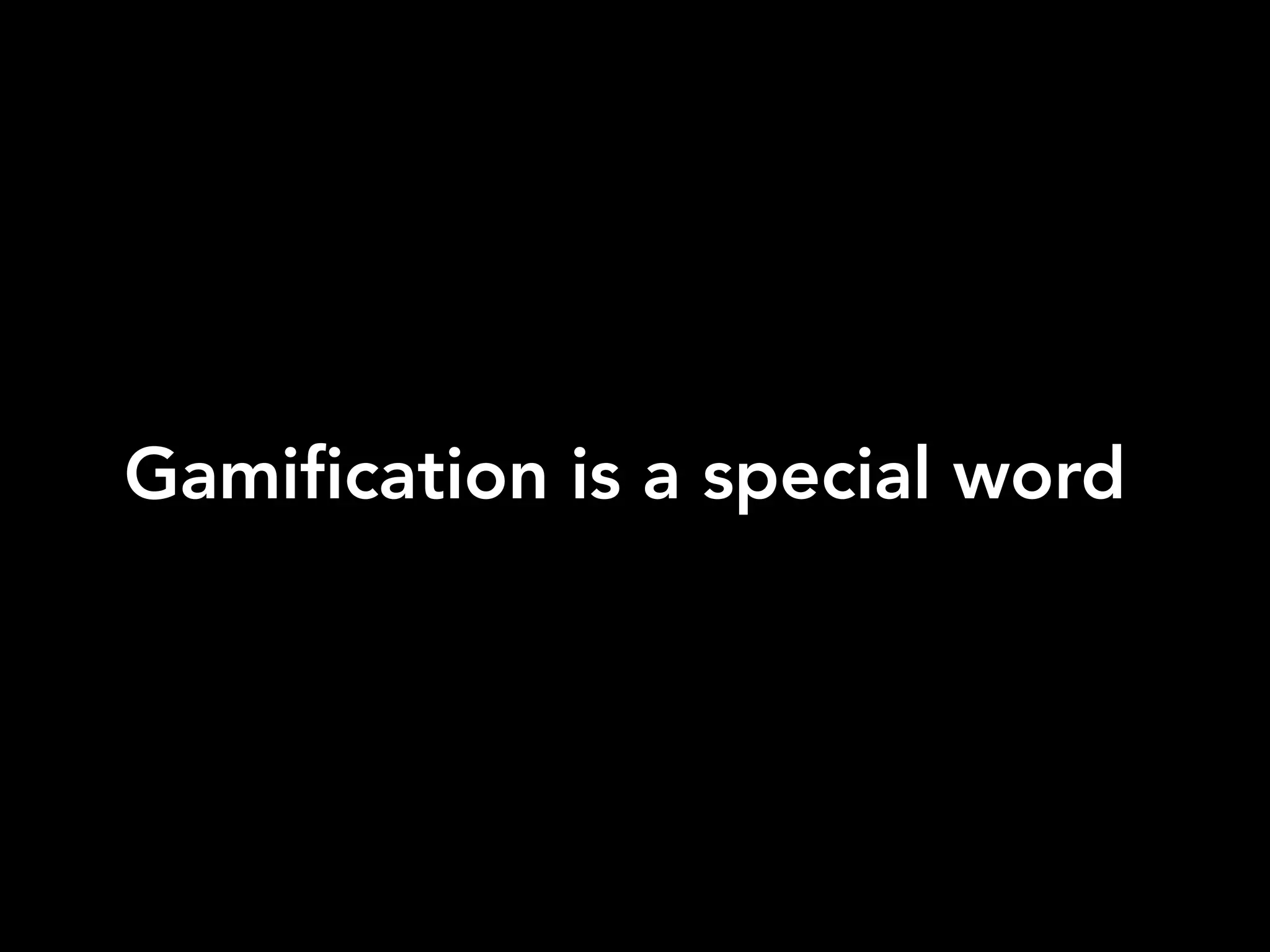 Gamification is a special word
 