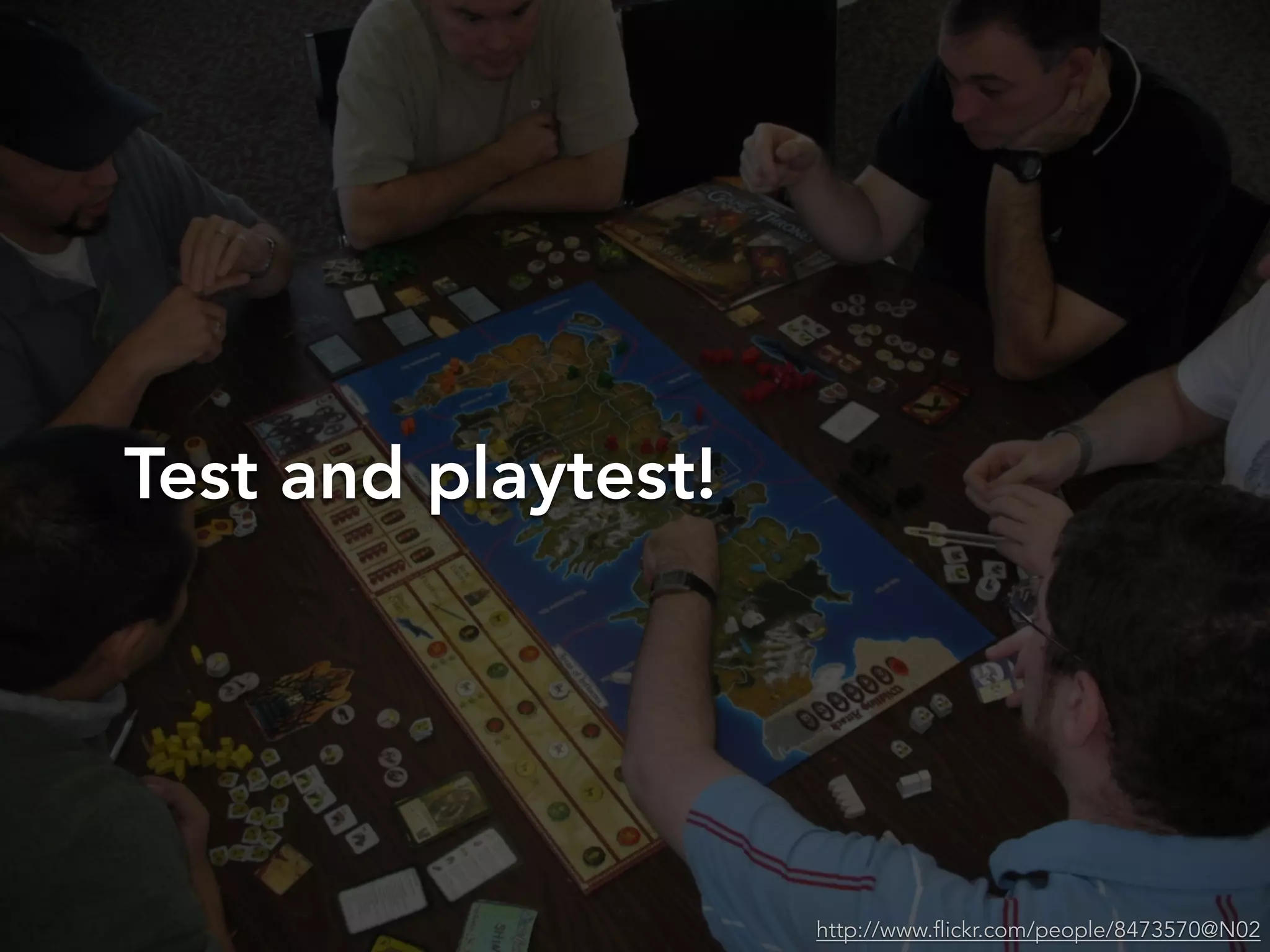 Test and playtest!
http://www.flickr.com/people/8473570@N02
 