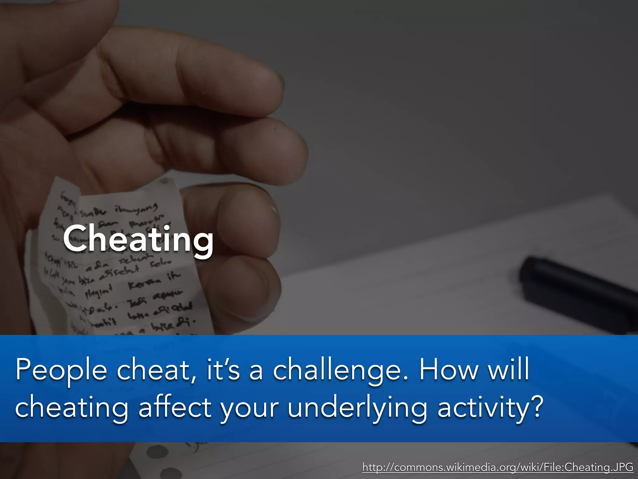 Cheating
http://commons.wikimedia.org/wiki/File:Cheating.JPG
People cheat, it’s a challenge. How will
cheating affect your underlying activity?
 
