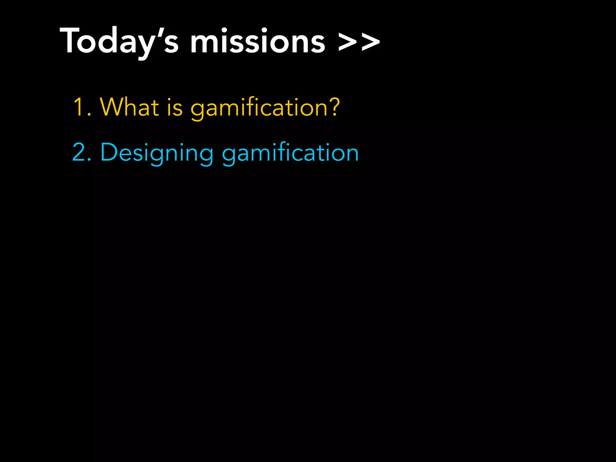 Today’s missions >>
1. What is gamification?
2. Designing gamification
 