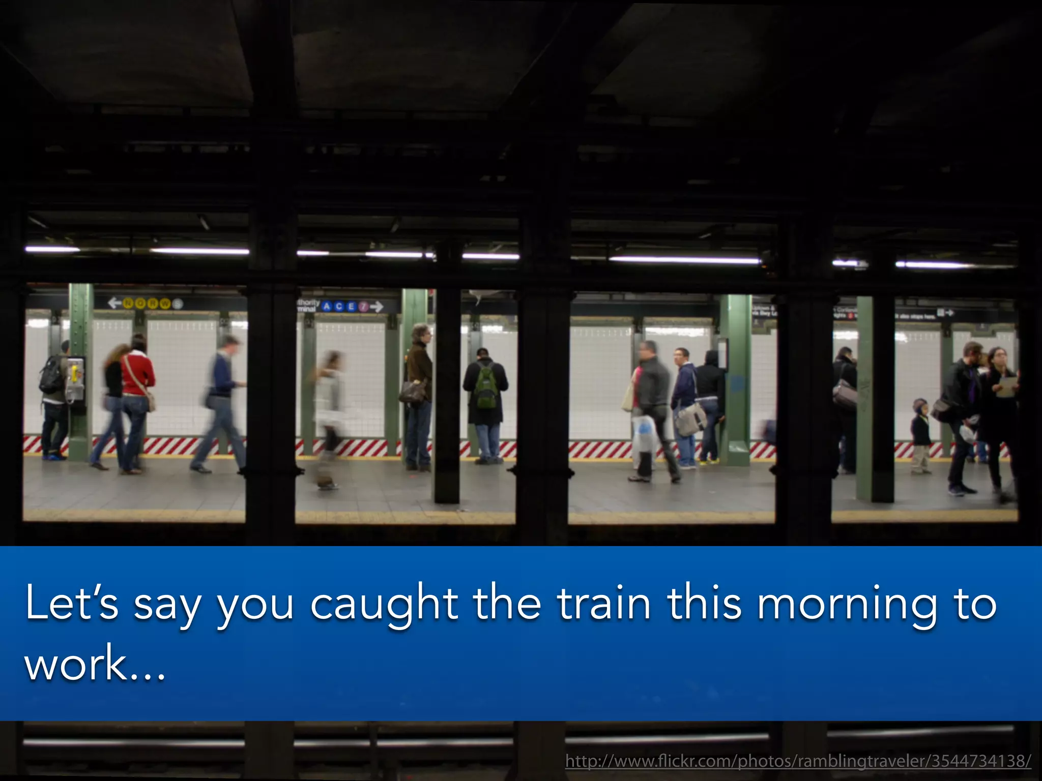 http://www.flickr.com/photos/ramblingtraveler/3544734138/
Let’s say you caught the train this morning to
work...
 