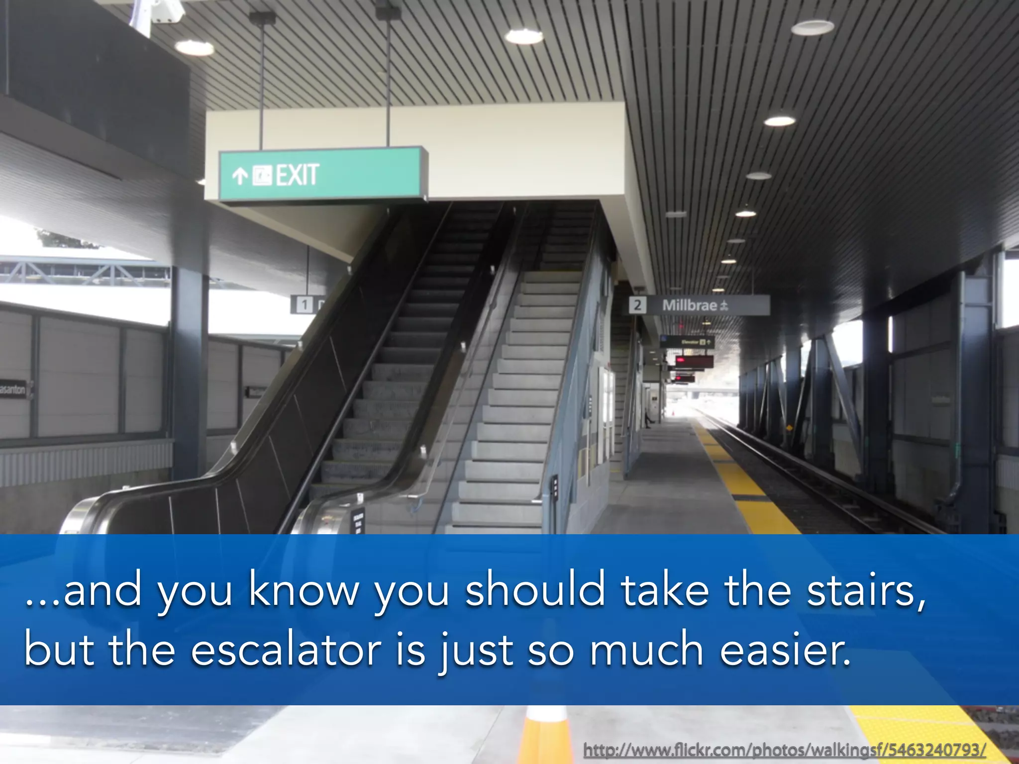 http://www.flickr.com/photos/walkingsf/5463240793/
...and you know you should take the stairs,
but the escalator is just so much easier.
 