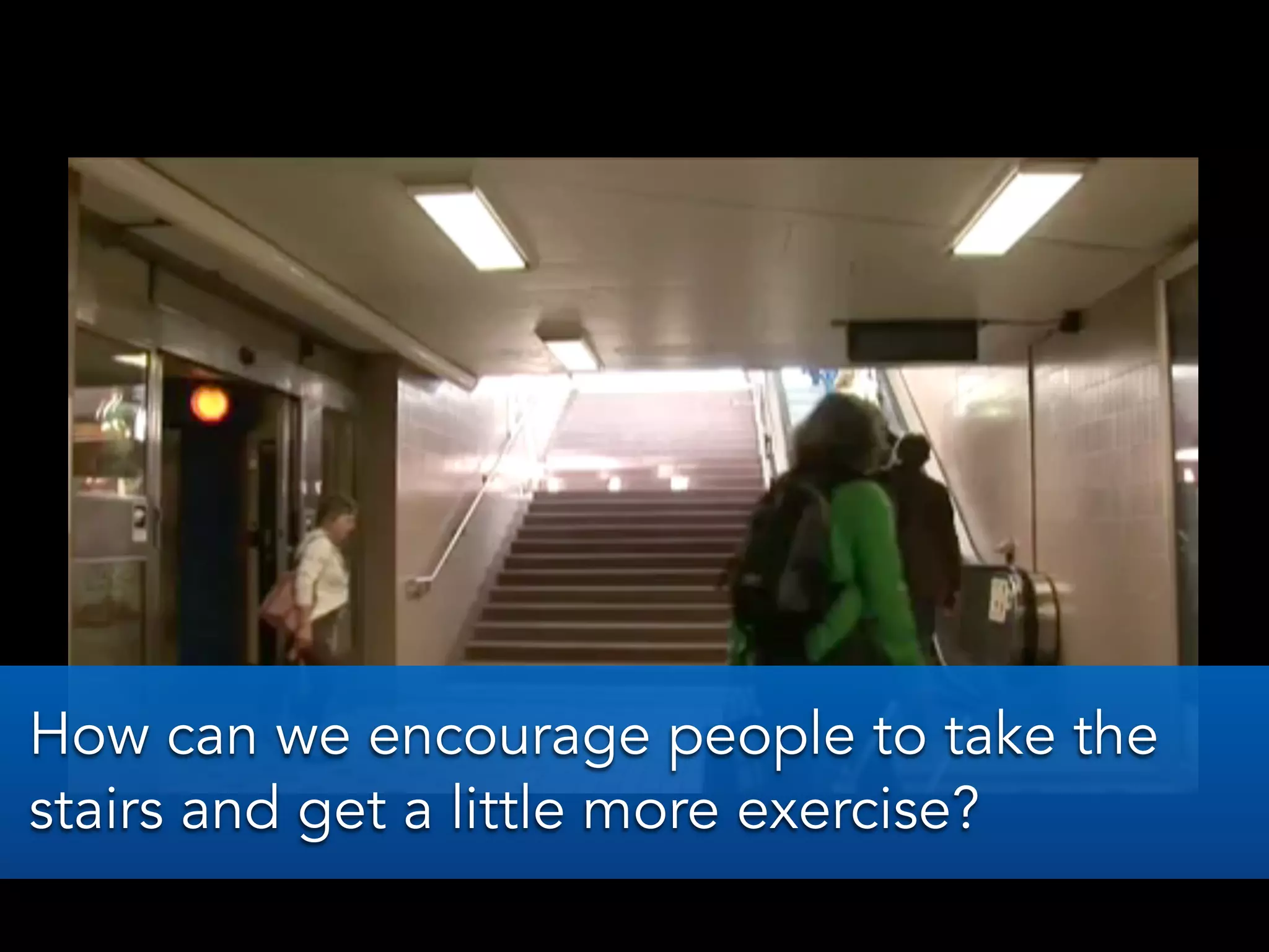 How can we encourage people to take the
stairs and get a little more exercise?
 