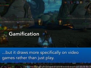 Gamification
http://www.forbes.com/sites/danieltack/2013/01/02/world-of-warcraft-gearing-up-at-level-90
...but it draws mo...