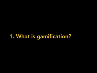 1. What is gamification?
 