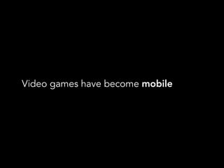 Video games have become mobile
 