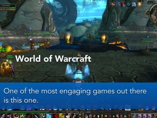 World of Warcraft
One of the most engaging games out there
is this one.
 