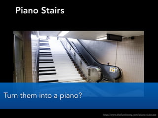 Piano Stairs
http://www.thefuntheory.com/piano-staircase
Turn them into a piano?
 