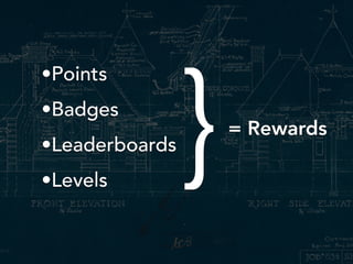 •Points
•Badges
•Leaderboards
•Levels
= Rewards
}
 