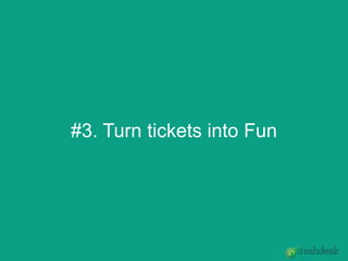 #3. Turn tickets into Fun
 