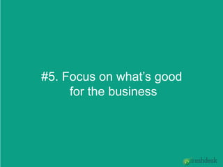 #5. Focus on what’s good
for the business
 