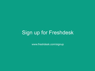 Sign up for Freshdesk
www.freshdesk.com/signup
 