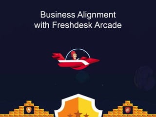 Business Alignment
with Freshdesk Arcade
 