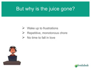  Wake up to frustrations
 Repetitive, monotonous chore
 No time to fall in love
But why is the juice gone?
 