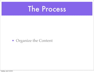 The Process
• Organize the Content
Tuesday, June 18, 2013
 