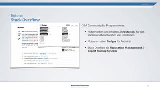 Q&A Community für Programmierer.
• Nutzer geben und erhalten „Reputation“ für das
Stellen und beantworten von Problemen
• Nutzer erhalten Badges für Aktivität
• Stack Overflow als Reputation Management &
Expert Finding System
Extern:
Stack Overflow
Gamification
11
 