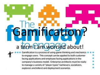 Gamification?
a term I am worried about!
 