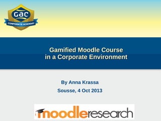 Gamified Moodle CourseGamified Moodle Course
in a Corporate Environmentin a Corporate Environment
By Anna Krassa
Sousse, 4 Oct 2013
 