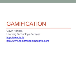 GAMIFICATION
Gavin Henrick,
Learning Technology Services
http://www.lts.ie
http://www.somerandomthoughts.com
 